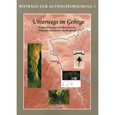 Unterwegs im Gebirge  - Beiträge zur Altwegeforschung 5 - Beobachtungen und Befunde zu Altstraßenverläufen im Bergland